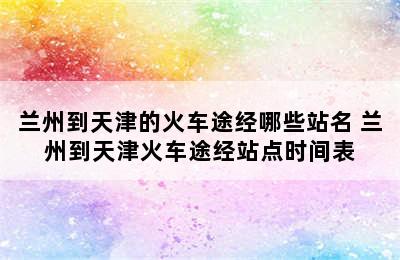 兰州到天津的火车途经哪些站名 兰州到天津火车途经站点时间表